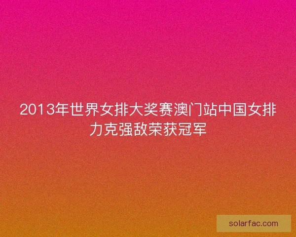 2013年世界女排大奖赛澳门站中国女排力克强敌荣获冠军