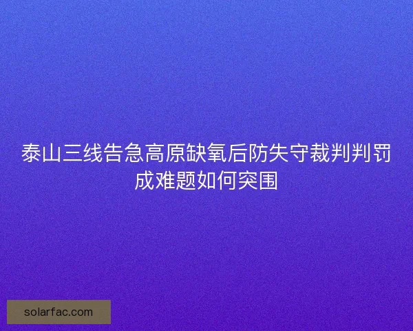 泰山三线告急高原缺氧后防失守裁判判罚成难题如何突围